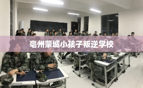 亳州蒙城小孩子叛逆学校