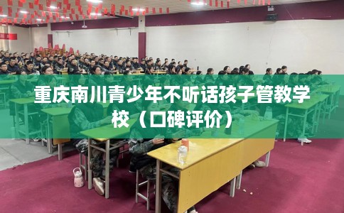 重庆南川青少年不听话孩子管教学校（口碑评价）