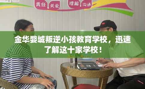 金华婺城叛逆小孩教育学校，迅速了解这十家学校！