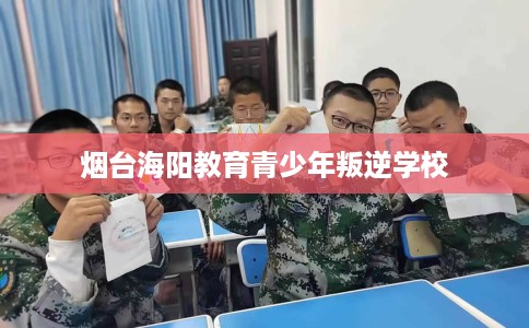 烟台海阳教育青少年叛逆学校