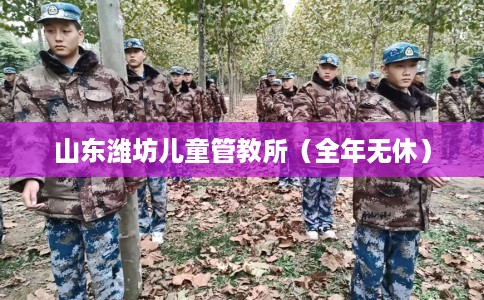 山东潍坊儿童管教所（全年无休）