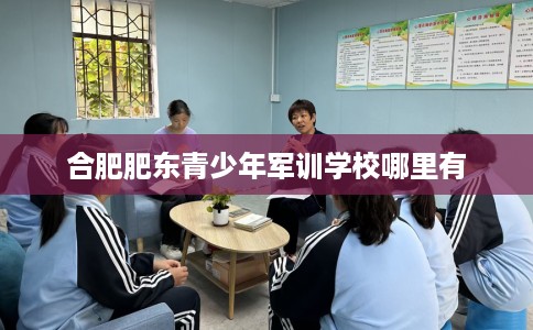 合肥肥东青少年军训学校哪里有