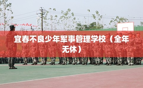 宜春不良少年军事管理学校（全年无休）