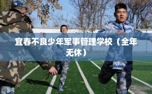 宜春不良少年军事管理学校（全年无休）