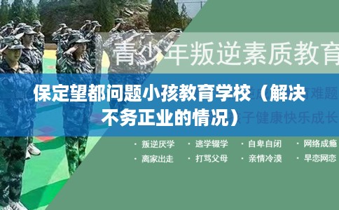 保定望都问题小孩教育学校（解决不务正业的情况）