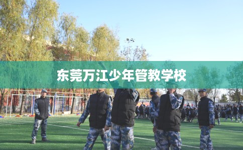 东莞万江少年管教学校