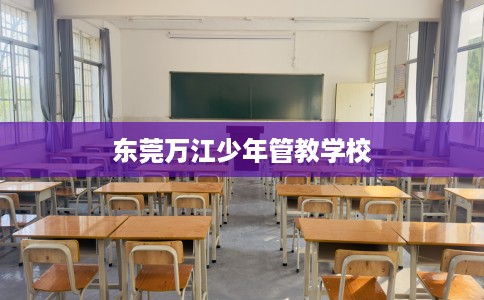东莞万江少年管教学校