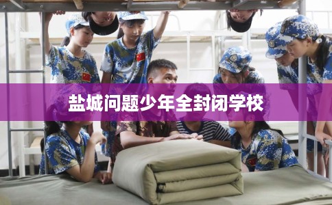 盐城问题少年全封闭学校