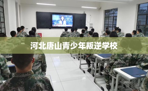 河北唐山青少年叛逆学校