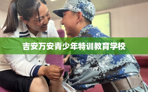 吉安万安青少年特训教育学校