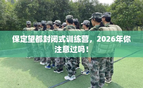 保定望都封闭式训练营，2026年你注意过吗！