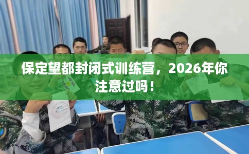 保定望都封闭式训练营，2026年你注意过吗！