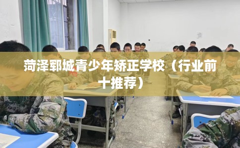 菏泽郓城青少年矫正学校（行业前十推荐）