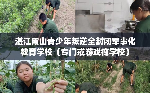 湛江霞山青少年叛逆全封闭军事化教育学校（专门戒游戏瘾学校）