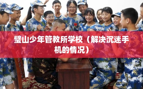 璧山少年管教所学校（解决沉迷手机的情况）