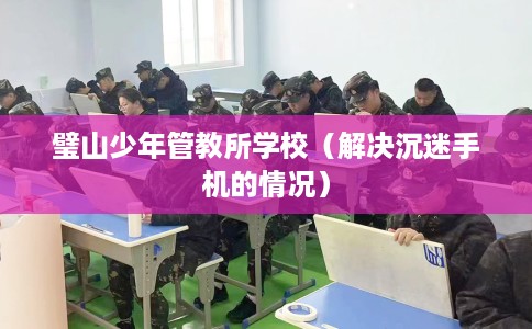 璧山少年管教所学校（解决沉迷手机的情况）