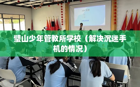 璧山少年管教所学校（解决沉迷手机的情况）