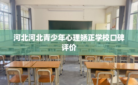 河北河北青少年心理矫正学校口碑评价