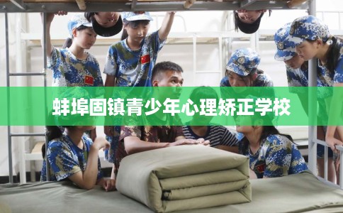 蚌埠固镇青少年心理矫正学校