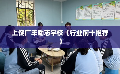上饶广丰励志学校（行业前十推荐）