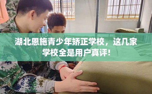 湖北恩施青少年矫正学校，这几家学校全是用户真评!