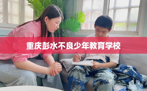 重庆彭水不良少年教育学校