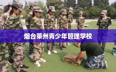 烟台莱州青少年管理学校