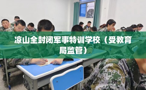 凉山全封闭军事特训学校（受教育局监管）