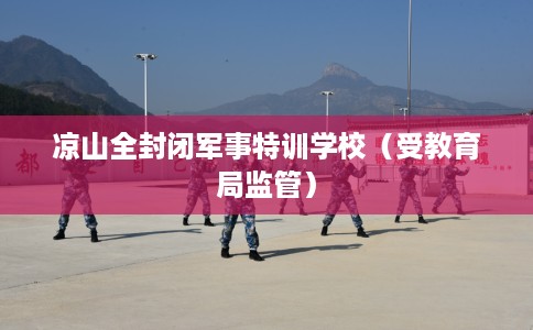 凉山全封闭军事特训学校（受教育局监管）