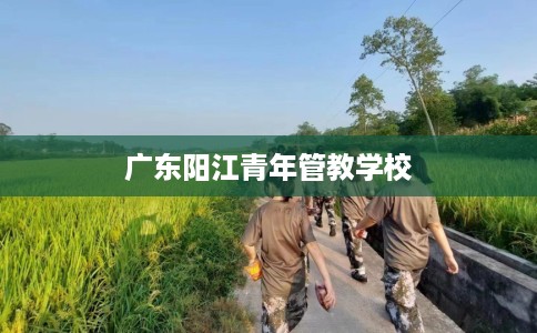 广东阳江青年管教学校