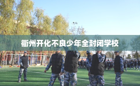 衢州开化不良少年全封闭学校