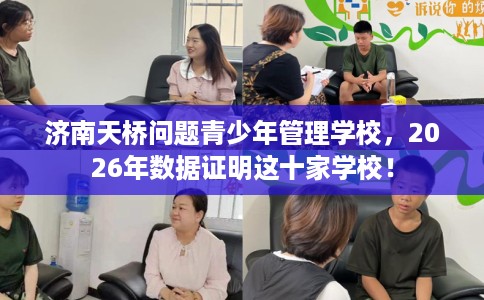 济南天桥问题青少年管理学校，2026年数据证明这十家学校！