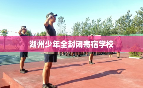 湖州少年全封闭寄宿学校