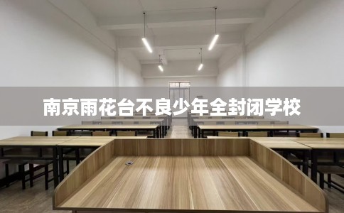 南京雨花台不良少年全封闭学校