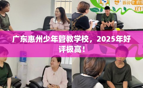 广东惠州少年管教学校，2025年好评极高！