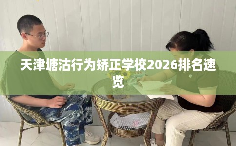 天津塘沽行为矫正学校2026排名速览