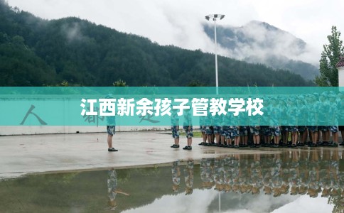 江西新余孩子管教学校