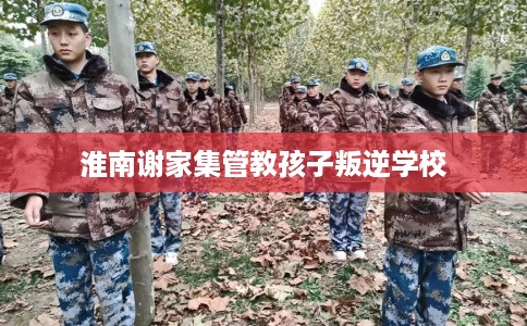 淮南谢家集管教孩子叛逆学校