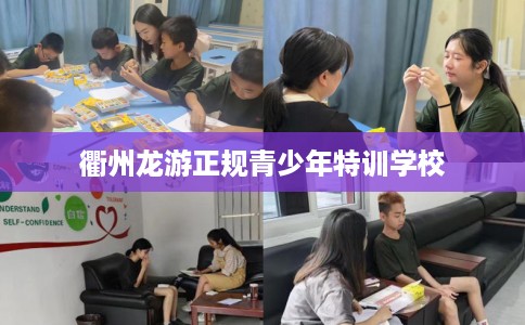 衢州龙游正规青少年特训学校