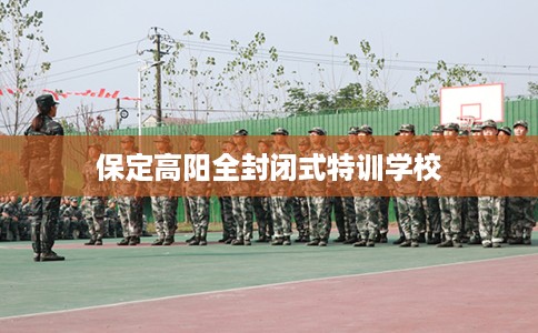 保定高阳全封闭式特训学校