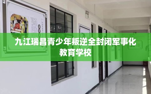 九江瑞昌青少年叛逆全封闭军事化教育学校
