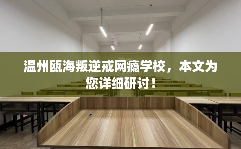 温州瓯海叛逆戒网瘾学校，本文为您详细研讨！