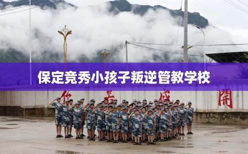 保定竞秀小孩子叛逆管教学校