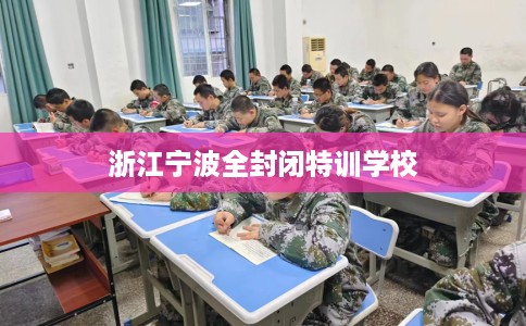 浙江宁波全封闭特训学校