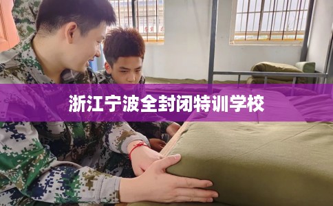 浙江宁波全封闭特训学校