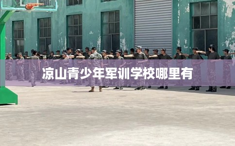 凉山青少年军训学校哪里有