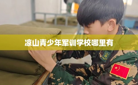 凉山青少年军训学校哪里有