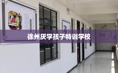 徐州厌学孩子特训学校