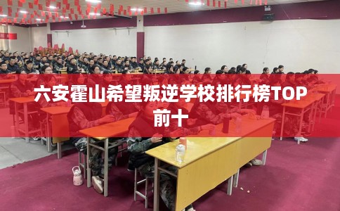 六安霍山希望叛逆学校排行榜TOP前十
