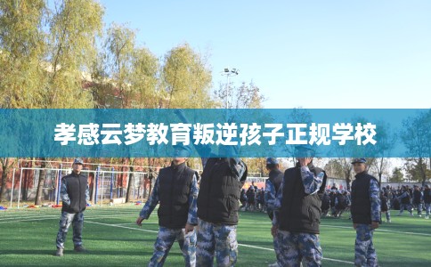 孝感云梦教育叛逆孩子正规学校
